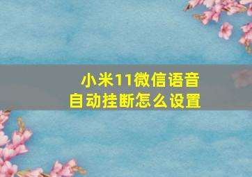 小米11微信语音自动挂断怎么设置