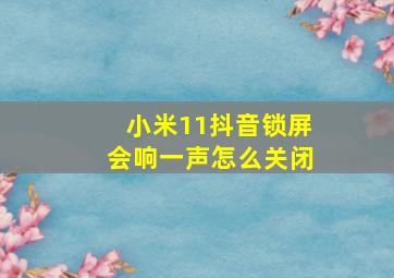 小米11抖音锁屏会响一声怎么关闭