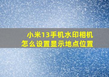 小米13手机水印相机怎么设置显示地点位置