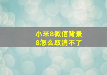 小米8微信背景8怎么取消不了