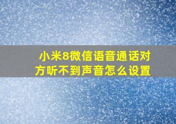 小米8微信语音通话对方听不到声音怎么设置