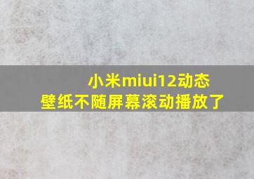 小米miui12动态壁纸不随屏幕滚动播放了