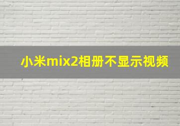 小米mix2相册不显示视频