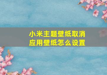 小米主题壁纸取消应用壁纸怎么设置