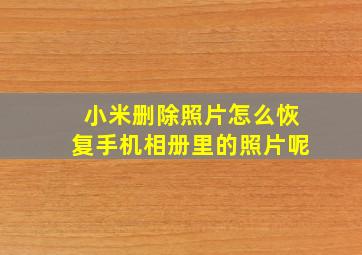 小米删除照片怎么恢复手机相册里的照片呢