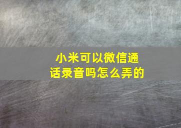 小米可以微信通话录音吗怎么弄的