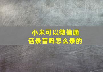 小米可以微信通话录音吗怎么录的