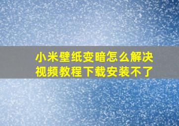 小米壁纸变暗怎么解决视频教程下载安装不了