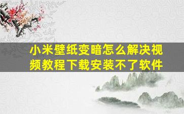 小米壁纸变暗怎么解决视频教程下载安装不了软件