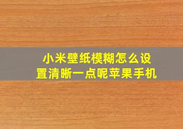 小米壁纸模糊怎么设置清晰一点呢苹果手机