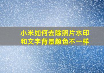 小米如何去除照片水印和文字背景颜色不一样