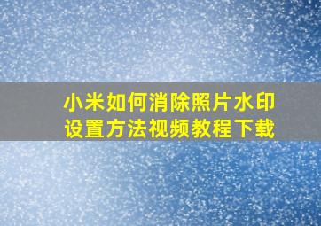 小米如何消除照片水印设置方法视频教程下载