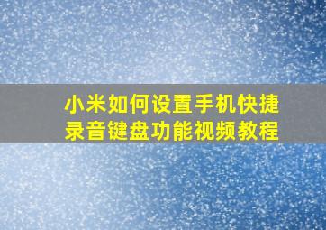 小米如何设置手机快捷录音键盘功能视频教程