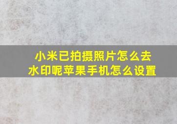 小米已拍摄照片怎么去水印呢苹果手机怎么设置