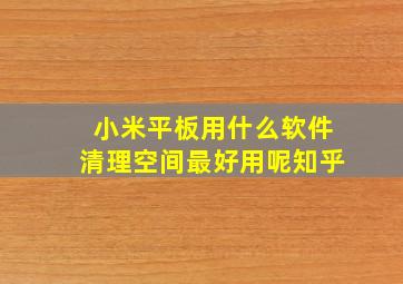 小米平板用什么软件清理空间最好用呢知乎