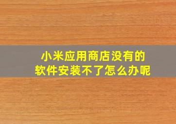 小米应用商店没有的软件安装不了怎么办呢