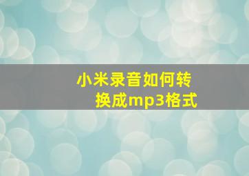 小米录音如何转换成mp3格式