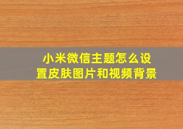 小米微信主题怎么设置皮肤图片和视频背景