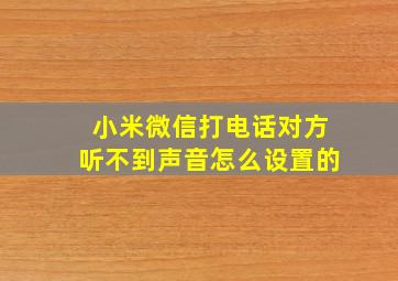 小米微信打电话对方听不到声音怎么设置的