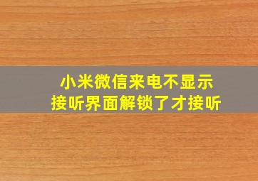 小米微信来电不显示接听界面解锁了才接听