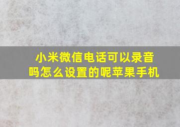 小米微信电话可以录音吗怎么设置的呢苹果手机