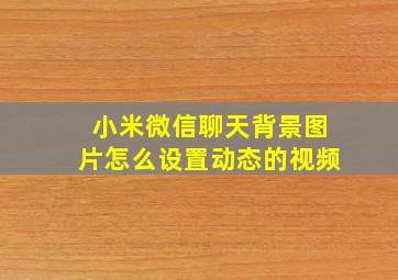 小米微信聊天背景图片怎么设置动态的视频