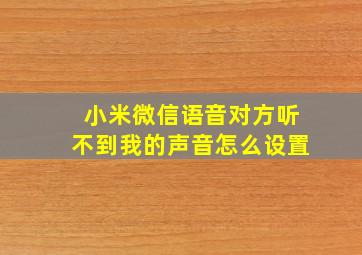 小米微信语音对方听不到我的声音怎么设置