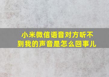 小米微信语音对方听不到我的声音是怎么回事儿