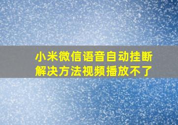 小米微信语音自动挂断解决方法视频播放不了