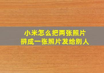 小米怎么把两张照片拼成一张照片发给别人