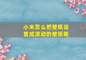 小米怎么把壁纸设置成滚动的壁纸呢