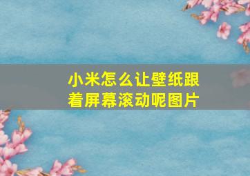 小米怎么让壁纸跟着屏幕滚动呢图片