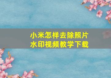 小米怎样去除照片水印视频教学下载