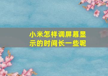 小米怎样调屏幕显示的时间长一些呢