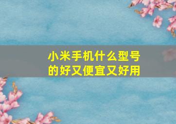 小米手机什么型号的好又便宜又好用