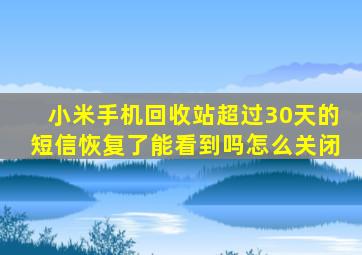 小米手机回收站超过30天的短信恢复了能看到吗怎么关闭