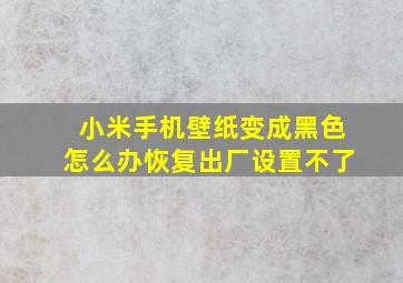 小米手机壁纸变成黑色怎么办恢复出厂设置不了