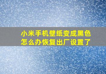 小米手机壁纸变成黑色怎么办恢复出厂设置了