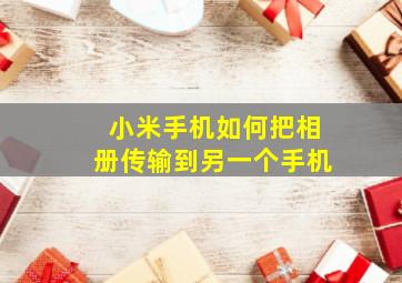 小米手机如何把相册传输到另一个手机