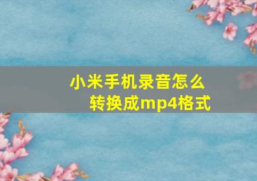 小米手机录音怎么转换成mp4格式