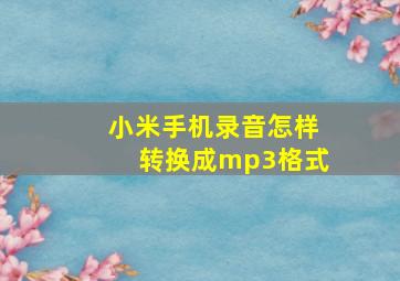 小米手机录音怎样转换成mp3格式