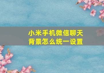 小米手机微信聊天背景怎么统一设置