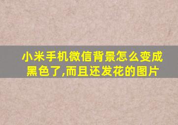 小米手机微信背景怎么变成黑色了,而且还发花的图片