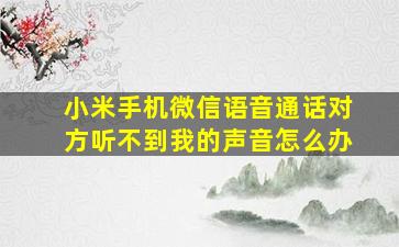 小米手机微信语音通话对方听不到我的声音怎么办