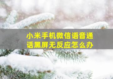 小米手机微信语音通话黑屏无反应怎么办