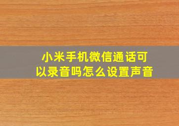 小米手机微信通话可以录音吗怎么设置声音