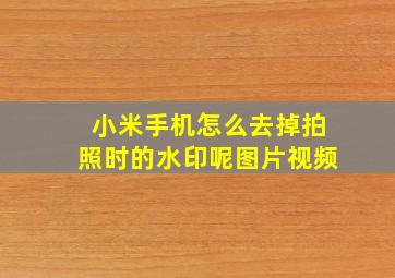 小米手机怎么去掉拍照时的水印呢图片视频