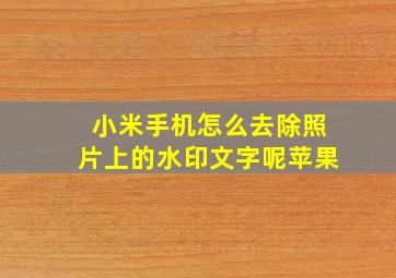 小米手机怎么去除照片上的水印文字呢苹果