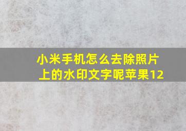 小米手机怎么去除照片上的水印文字呢苹果12