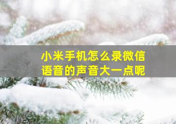 小米手机怎么录微信语音的声音大一点呢